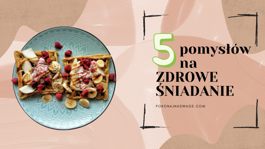 5 pomysłów na zdrowe śniadanie